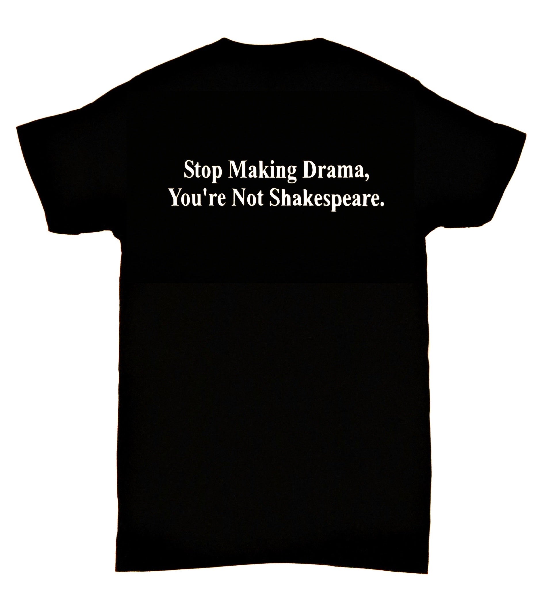 Stop Making Drama, You’re Not Shakespeare. Stop Making Drama, You’re Not Shakespeare.